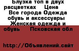 Блузка топ в двух расцветках  › Цена ­ 800 - Все города Одежда, обувь и аксессуары » Женская одежда и обувь   . Псковская обл.